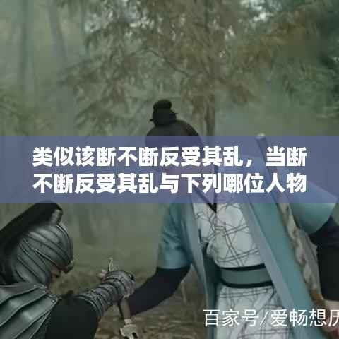 类似该断不断反受其乱，当断不断反受其乱与下列哪位人物有关 