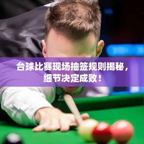 台球比赛现场抽签规则揭秘,细节决定成败!