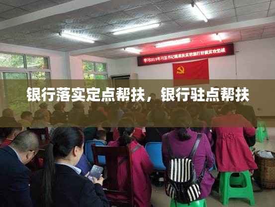 银行落实定点帮扶,银行驻点帮扶