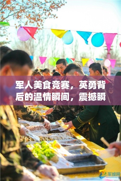 军人美食竞赛,英勇背后的温情瞬间,震撼瞬间被捕捉!