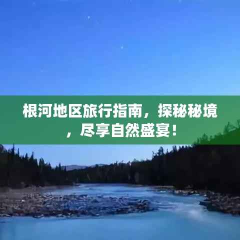 根河地区旅行指南,探秘秘境,尽享自然盛宴!