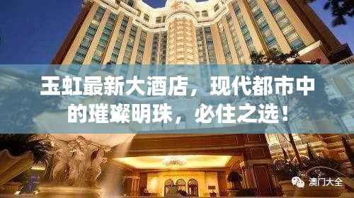 玉虹最新大酒店,现代都市中的璀璨明珠,必住之选!