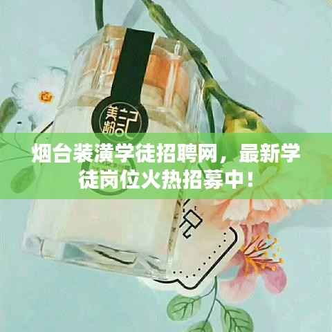 烟台装潢学徒招聘网，最新学徒岗位火热招募中！