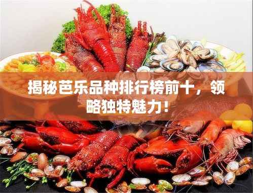 揭秘芭乐品种排行榜前十，领略独特魅力！