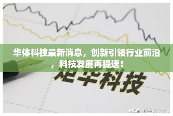 华体科技最新消息，创新引领行业前沿，科技发展再提速！