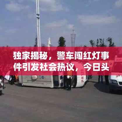 独家揭秘,警车闯红灯事件引发社会热议,今日头条深度报道